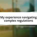 My experience navigating complex regulations