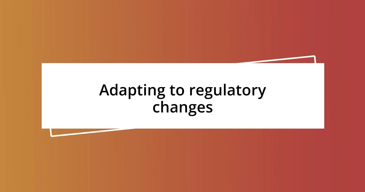 Adapting to regulatory changes