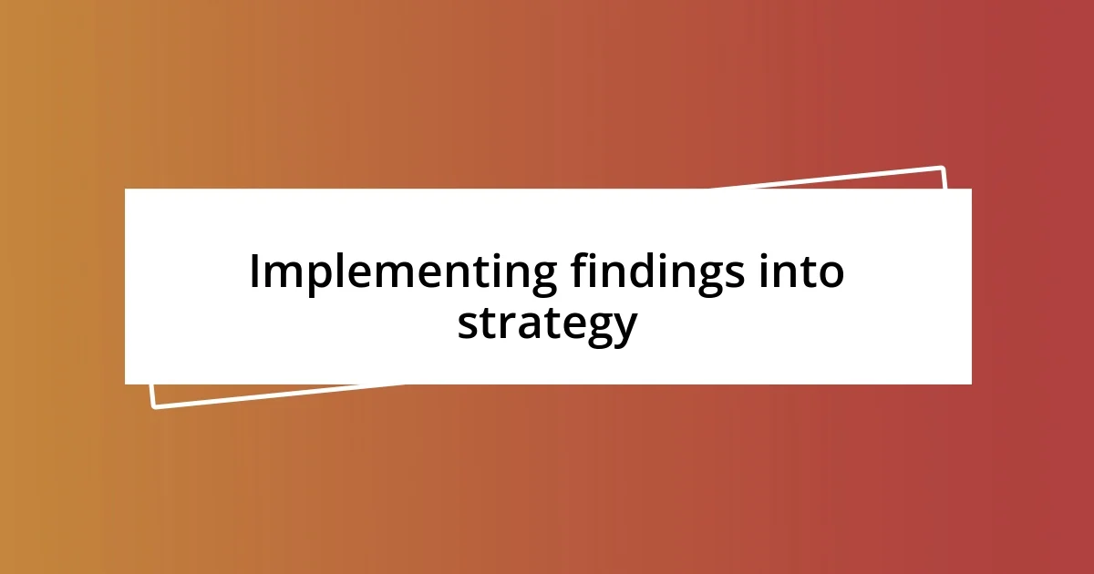 Implementing findings into strategy