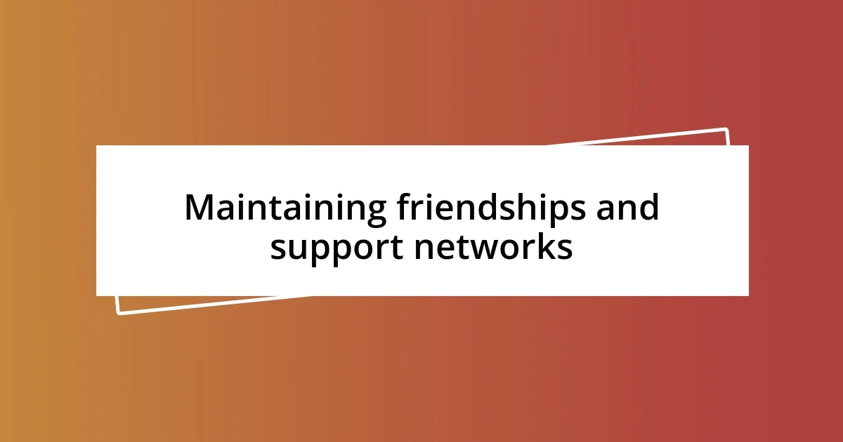 Maintaining friendships and support networks