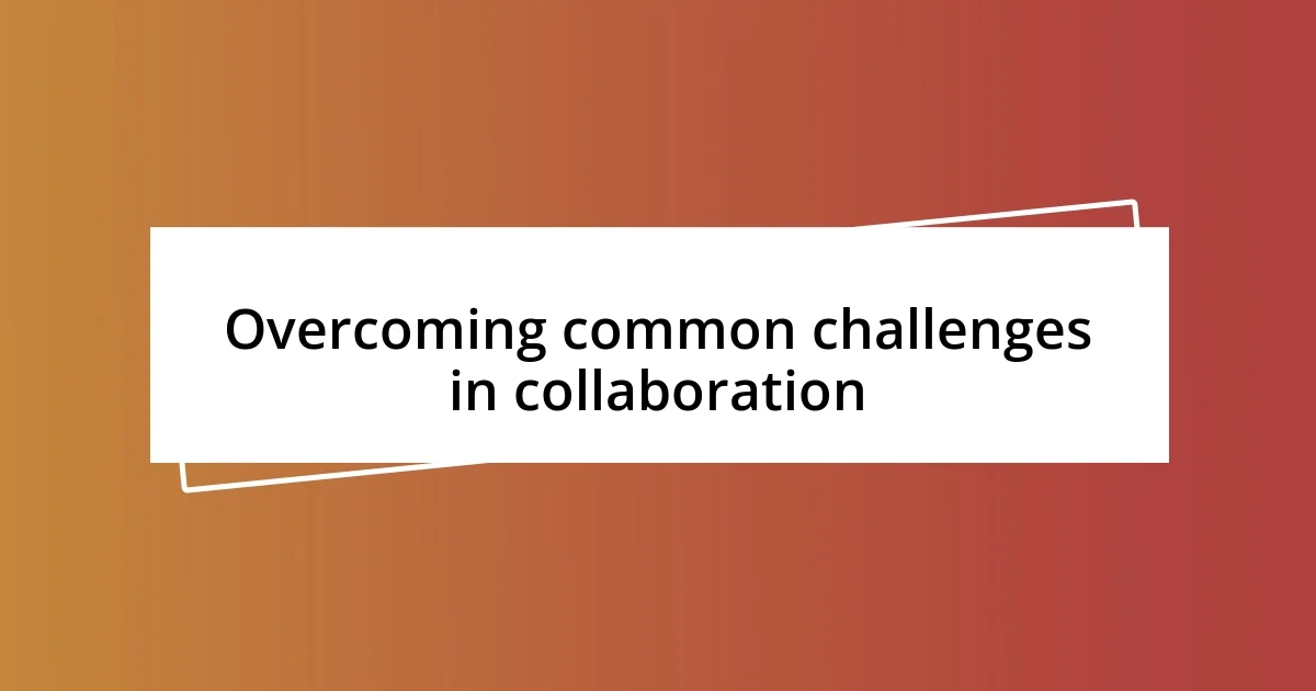 Overcoming common challenges in collaboration