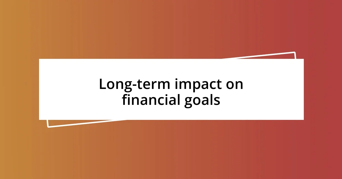 Long-term impact on financial goals