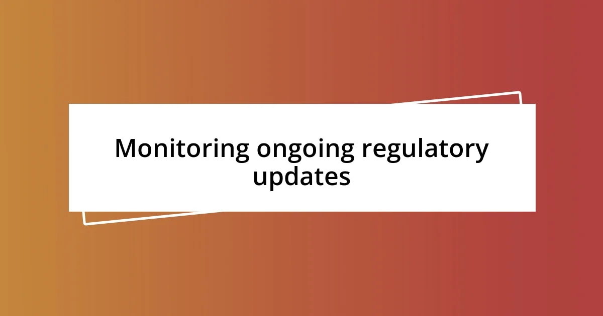 Monitoring ongoing regulatory updates