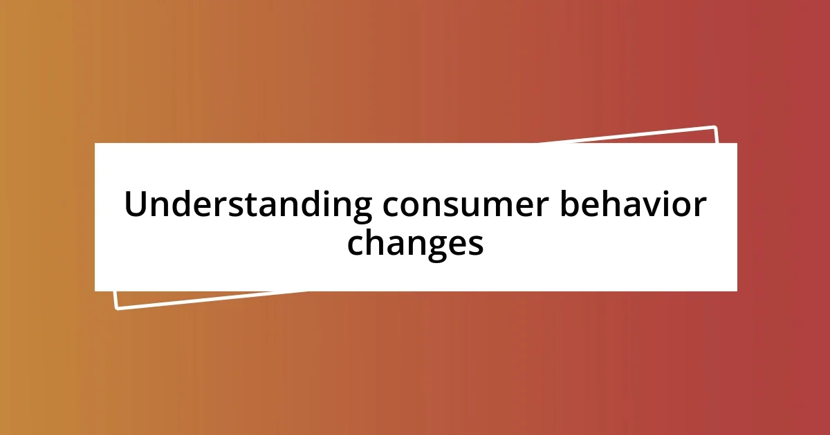 Understanding consumer behavior changes