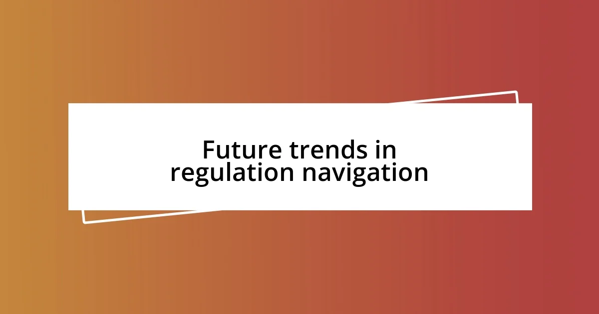 Future trends in regulation navigation