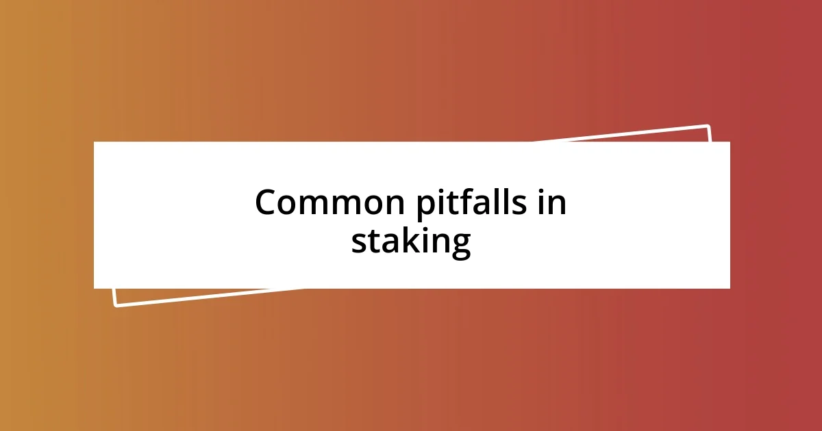 Common pitfalls in staking