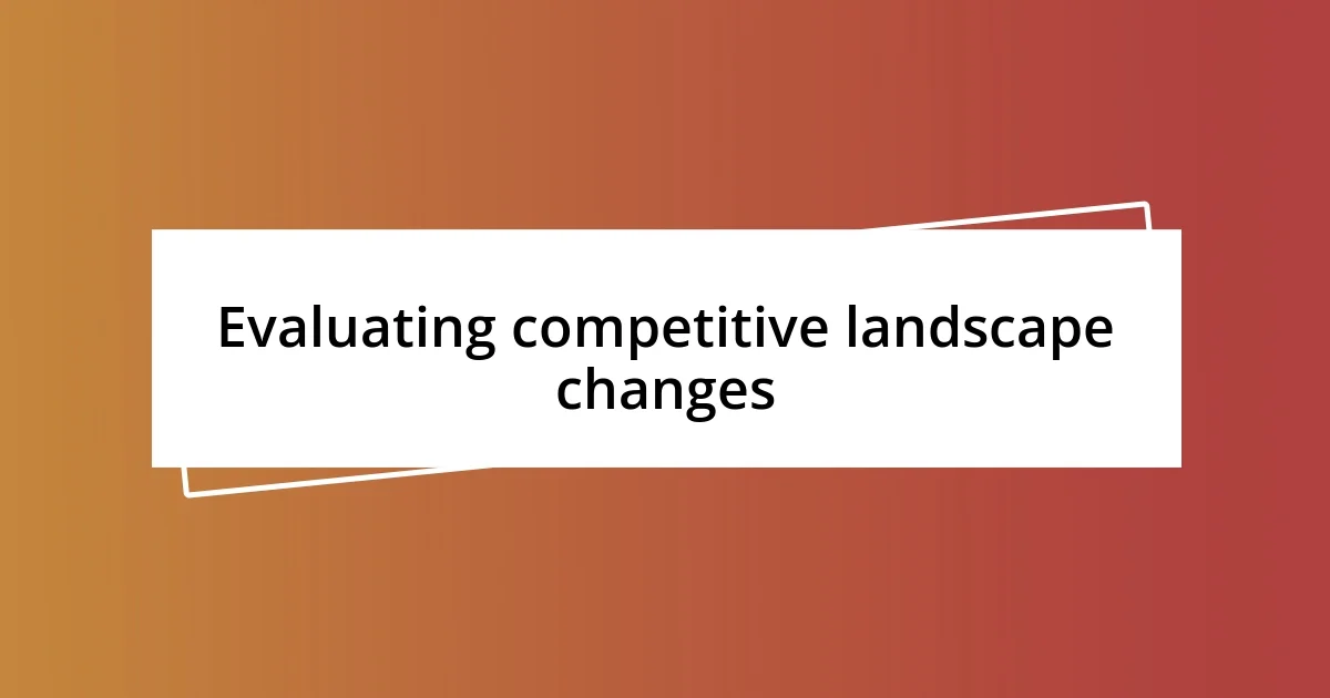 Evaluating competitive landscape changes