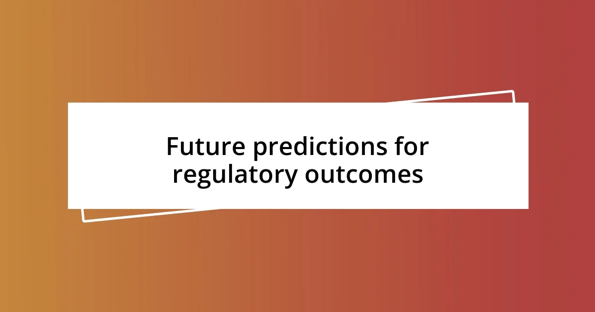 Future predictions for regulatory outcomes