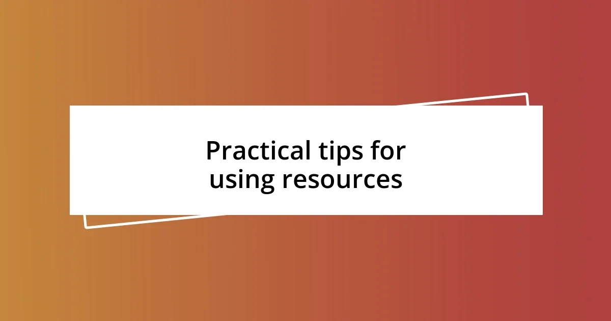 Practical tips for using resources