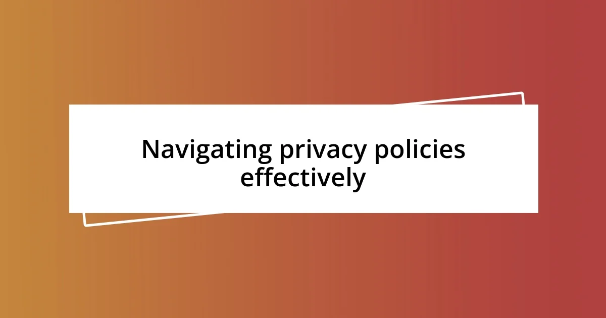 Navigating privacy policies effectively