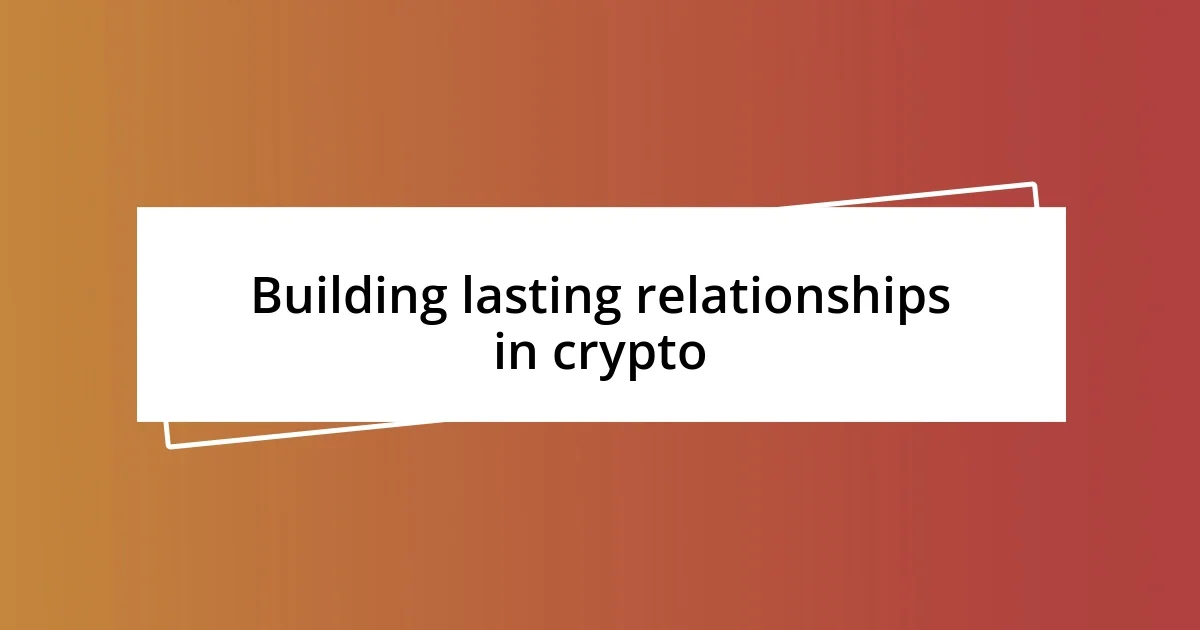 Building lasting relationships in crypto