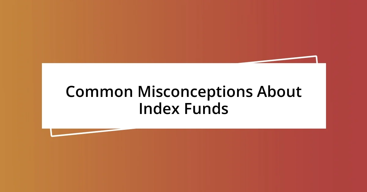 Common Misconceptions About Index Funds