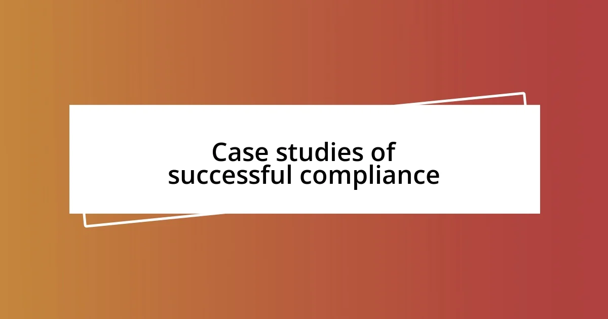 Case studies of successful compliance