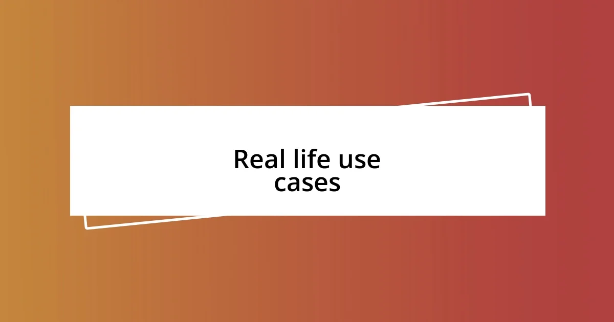 Real life use cases